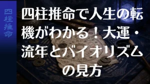 四柱推命で人生の転機がわかる！大運・流年とバイオリズムの見方