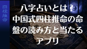 八字占いとは？中国式四柱推命の命盤の読み方と当たるアプリ