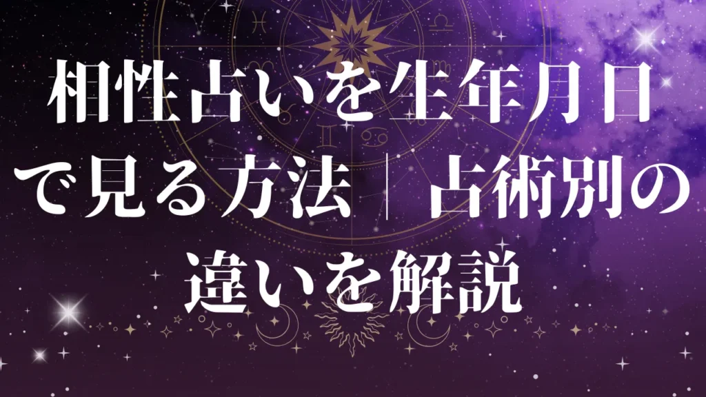 相性占いを生年月日で見る方法｜占術別の違いを解説
